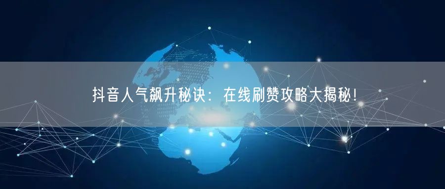 抖音人气飙升秘诀:在线刷赞攻略大揭秘!