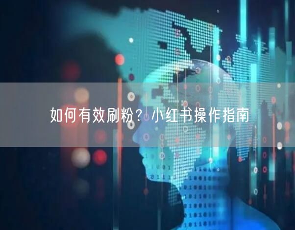 如何有效刷粉?小红书操作指南