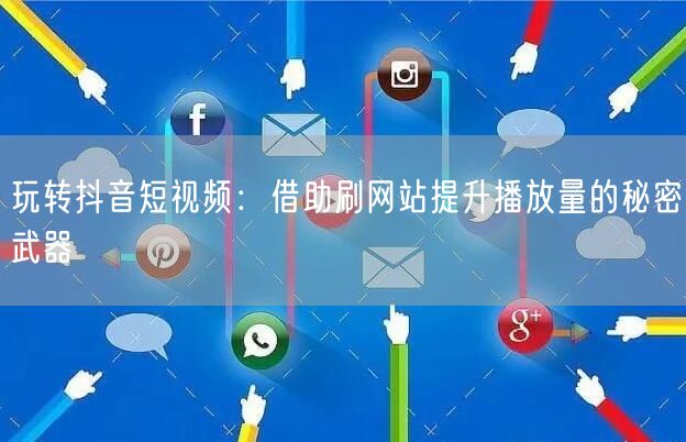 玩转抖音短视频:借助刷网站提升播放量的秘密武器