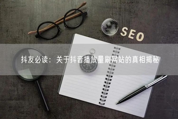 抖友必读:关于抖音播放量刷网站的真相揭秘