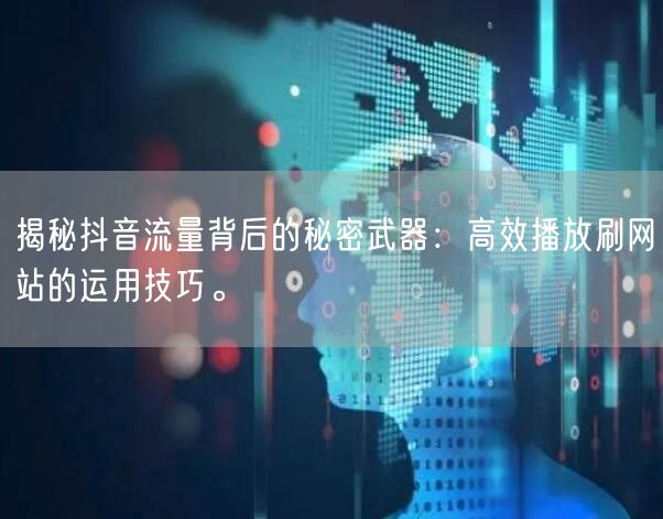 揭秘抖音流量背后的秘密武器:高效播放刷网站的运用技巧。