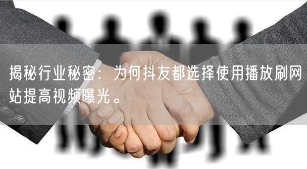 揭秘行业秘密:为何抖友都选择使用播放刷网站提高视频曝光。