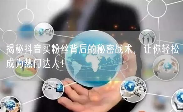 揭秘抖音买粉丝背后的秘密战术,让你轻松成为热门达人!