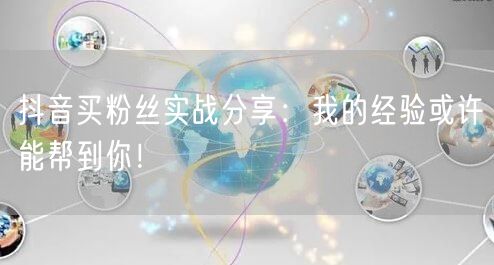 抖音买粉丝实战分享:我的经验或许能帮到你!