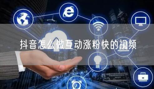 抖音怎么做互动涨粉快的视频