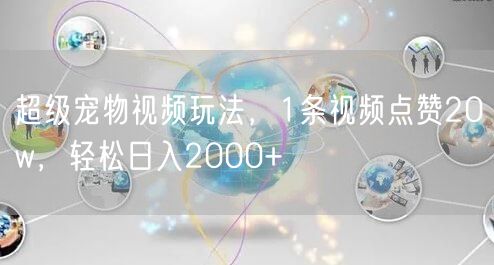超级宠物视频玩法，1条视频点赞20w，轻松日入2000+