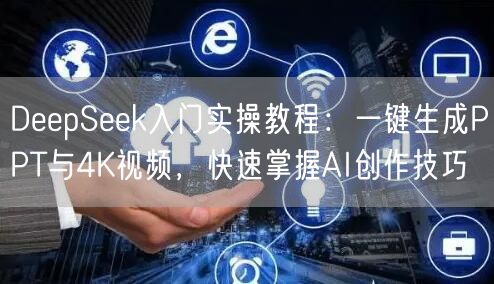 DeepSeek入门实操教程：一键生成PPT与4K视频，快速掌握AI创作技巧