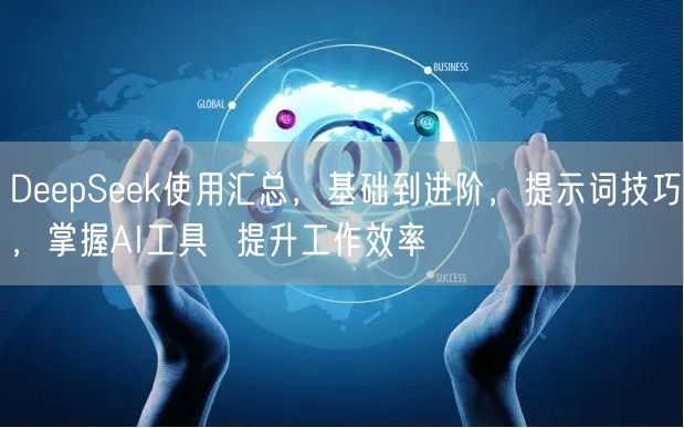 DeepSeek使用汇总，基础到进阶，提示词技巧，掌握AI工具  提升工作效率