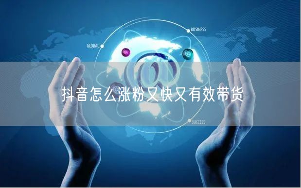 抖音怎么涨粉又快又有效带货