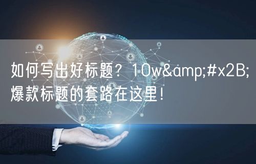 如何写出好标题?10w+爆款标题的套路在这里!