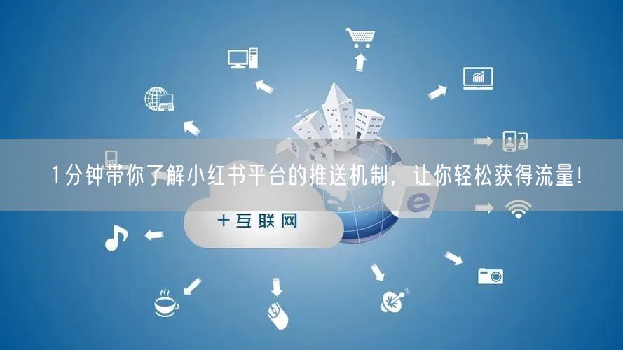1分钟带你了解小红书平台的推送机制,让你轻松获得流量!