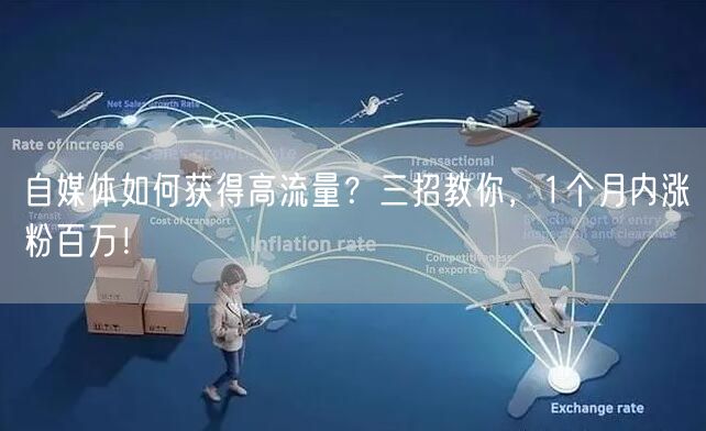 自媒体如何获得高流量?三招教你,1个月内涨粉百万!