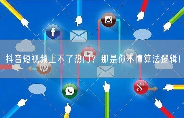 抖音短视频上不了热门?那是你不懂算法逻辑!