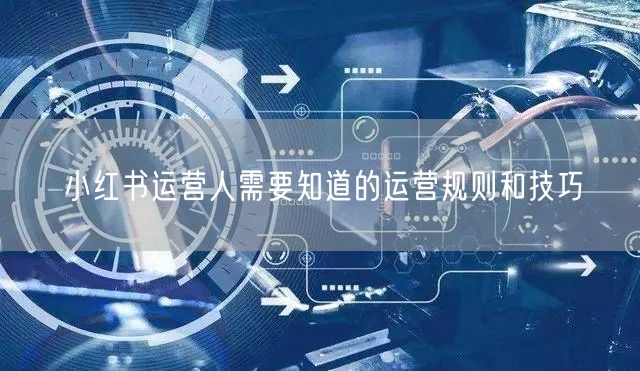 小红书运营人需要知道的运营规则和技巧