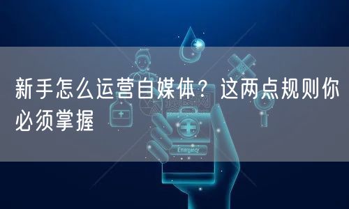新手怎么运营自媒体?这两点规则你必须掌握