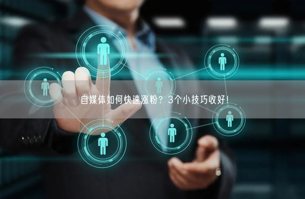 自媒体如何快速涨粉?3个小技巧收好!