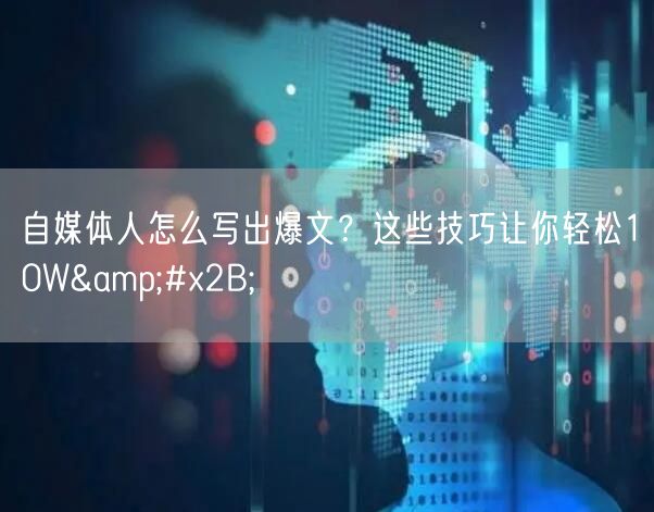 自媒体人怎么写出爆文?这些技巧让你轻松10W+