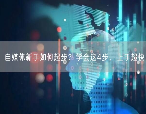 自媒体新手如何起步?学会这4步,上手超快