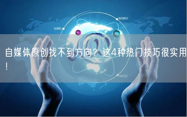 自媒体原创找不到方向?这4种热门技巧很实用!