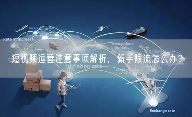 短视频运营注意事项解析,新手限流怎么办?