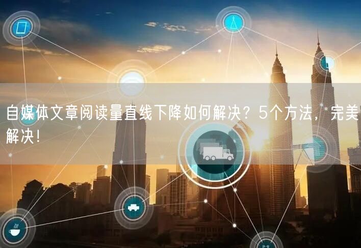 自媒体文章阅读量直线下降如何解决?5个方法,完美解决!