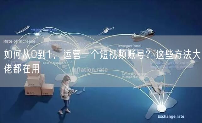 如何从0到1,运营一个短视频账号?这些方法大佬都在用