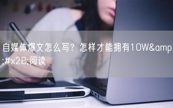自媒体爆文怎么写?怎样才能拥有10W+阅读