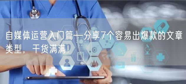 自媒体运营入门篇—分享7个容易出爆款的文章类型,干货满满!