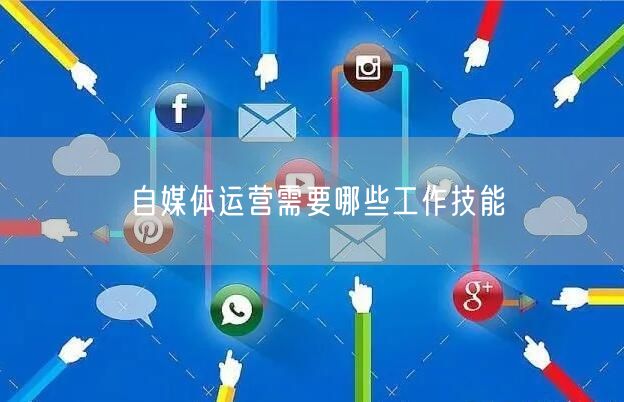 自媒体运营需要哪些工作技能