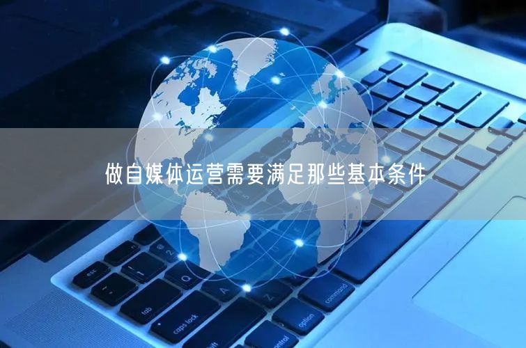 做自媒体运营需要满足那些基本条件