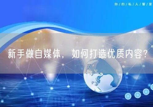 新手做自媒体,如何打造优质内容?
