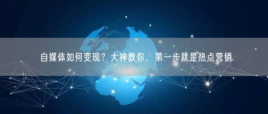 自媒体如何变现?大神教你,第一步就是热点营销