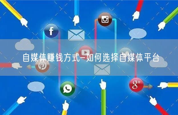 自媒体赚钱方式-如何选择自媒体平台