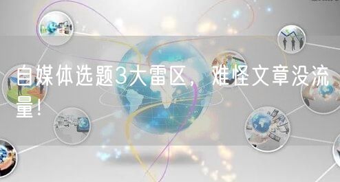 自媒体选题3大雷区,难怪文章没流量!