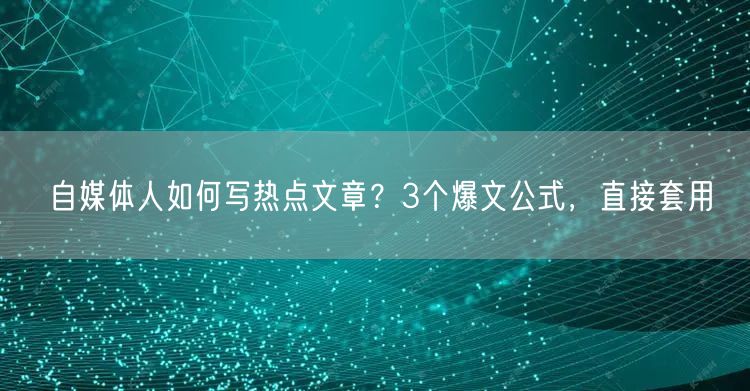 自媒体人如何写热点文章?3个爆文公式,直接套用