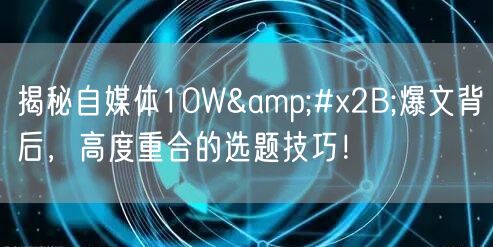 揭秘自媒体10W+爆文背后,高度重合的选题技巧!
