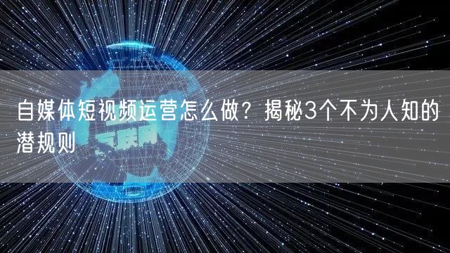 自媒体短视频运营怎么做?揭秘3个不为人知的潜规则