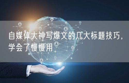 自媒体大神写爆文的几大标题技巧,学会了慢慢用