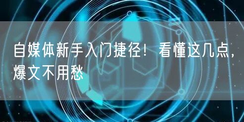 自媒体新手入门捷径!看懂这几点,爆文不用愁