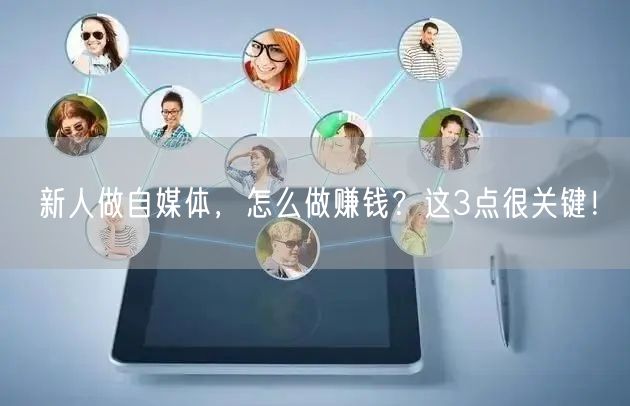 新人做自媒体,怎么做赚钱?这3点很关键!