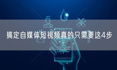搞定自媒体短视频真的只需要这4步