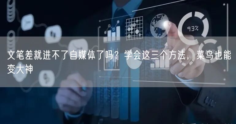 文笔差就进不了自媒体了吗?学会这三个方法,菜鸟也能变大神