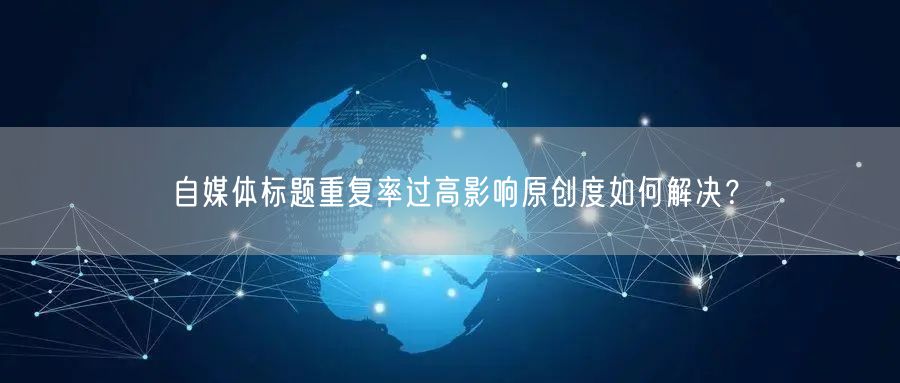 自媒体标题重复率过高影响原创度如何解决?