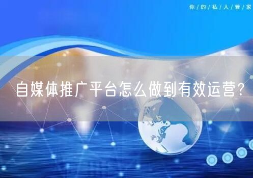 自媒体推广平台怎么做到有效运营?