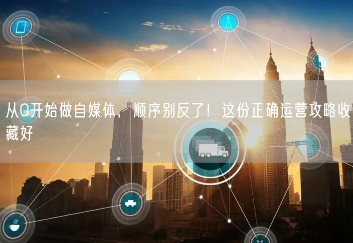 从0开始做自媒体,顺序别反了!这份正确运营攻略收藏好