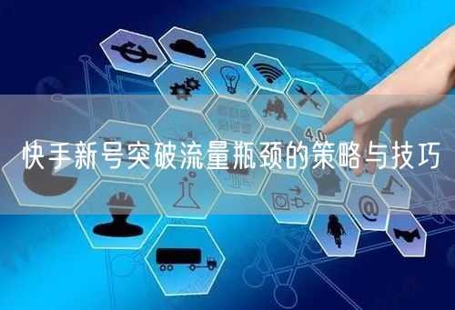 快手新号突破流量瓶颈的策略与技巧