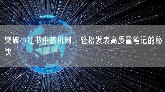 突破小红书审核机制，轻松发表高质量笔记的秘诀