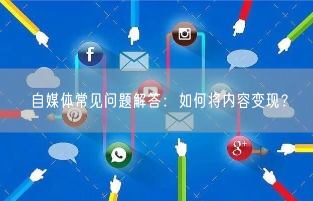 自媒体常见问题解答：如何将内容变现？