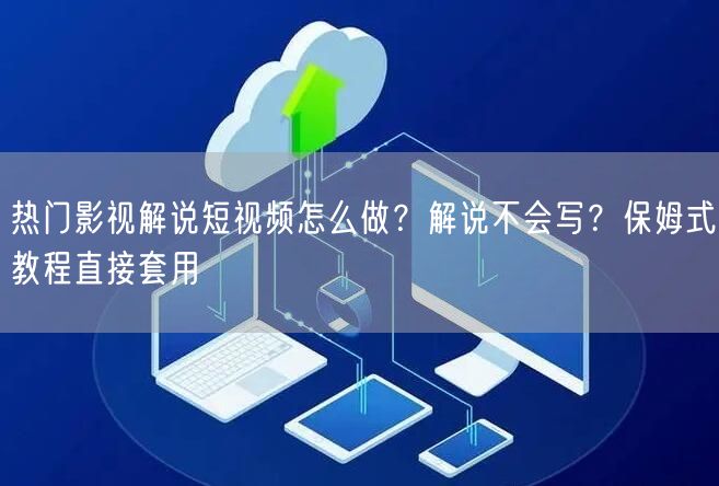 热门影视解说短视频怎么做?解说不会写?保姆式教程直接套用