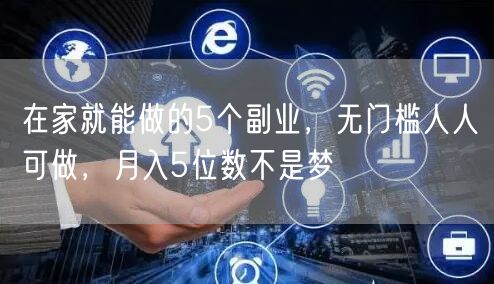 在家就能做的5个副业,无门槛人人可做,月入5位数不是梦